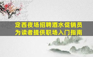定西夜场招聘酒水促销员为读者提供职场入门指南