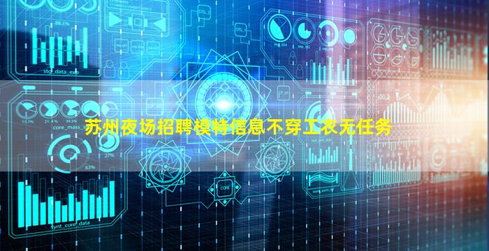 苏州夜场招聘模特信息不穿工衣无任务